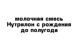 молочная смесь Нутрилон с рождения до полугода